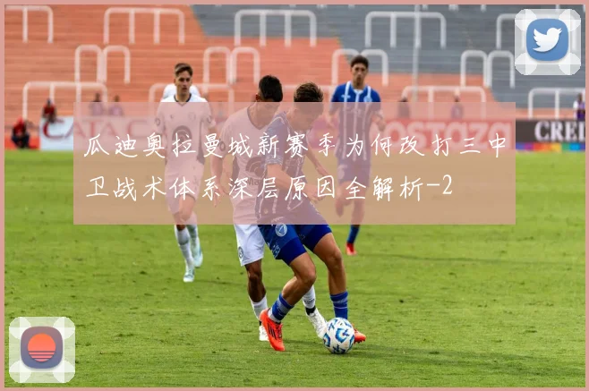 瓜迪奥拉曼城新赛季为何改打三中卫战术体系深层原因全解析