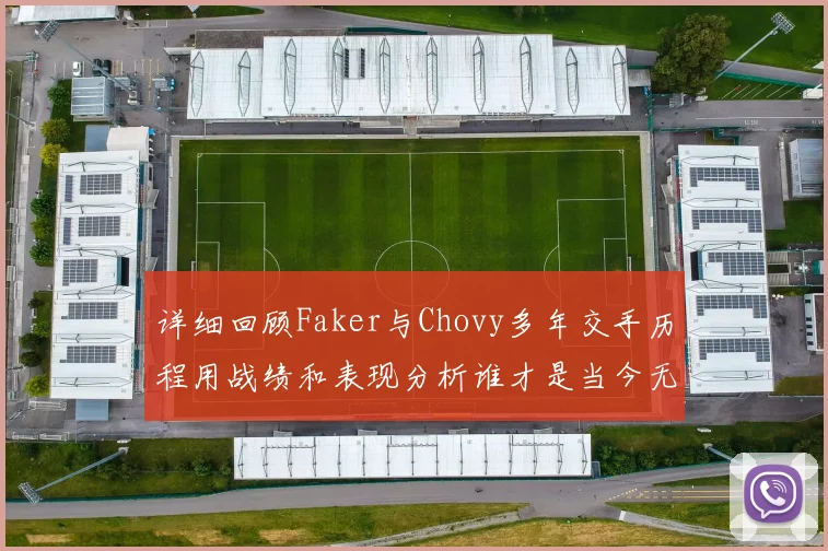 详细回顾Faker与Chovy多年交手历程用战绩和表现分析谁才是当今无可争议的英雄联盟第一中单