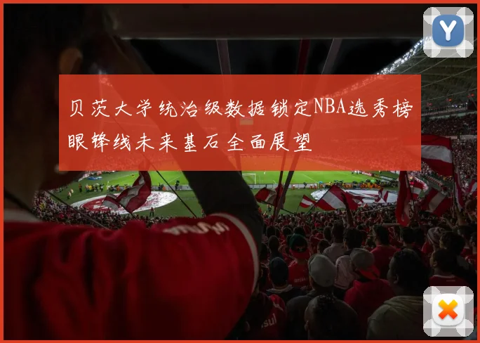 贝茨大学统治级数据锁定NBA选秀榜眼锋线未来基石全面展望