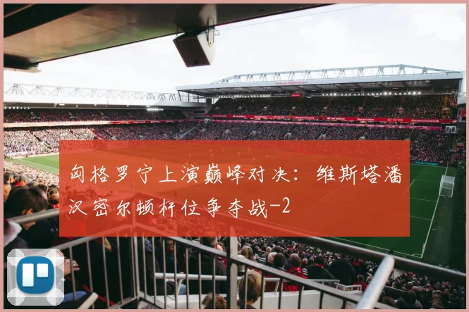 匈格罗宁上演巅峰对决：维斯塔潘汉密尔顿杆位争夺战